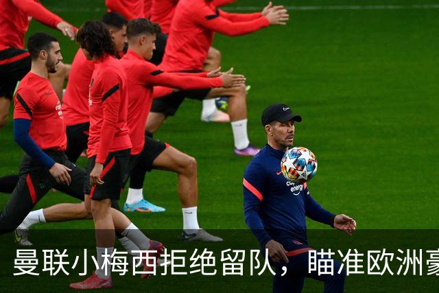 曼联小梅西拒绝留队，瞄准欧洲豪门年薪百万