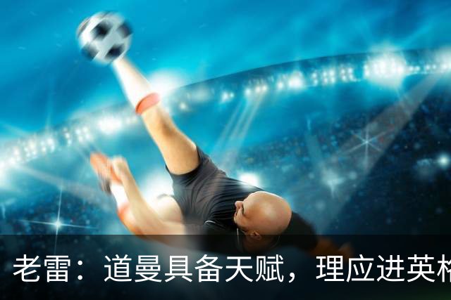 老雷：道曼具备天赋，理应进英格兰国家队，愿为其提供出场机会