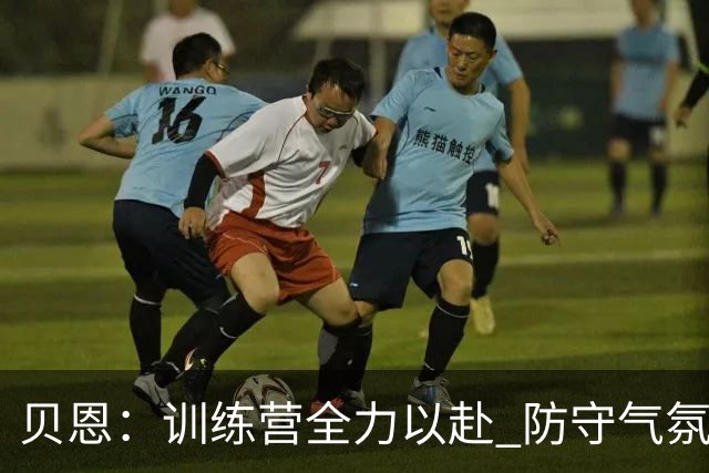 贝恩：训练营全力以赴 防守气氛异常激烈